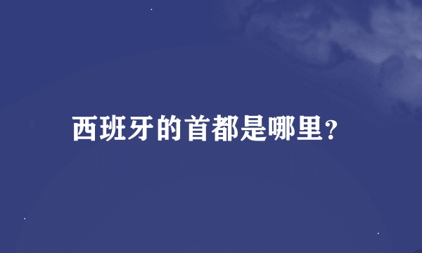 西班牙的首都是哪里？