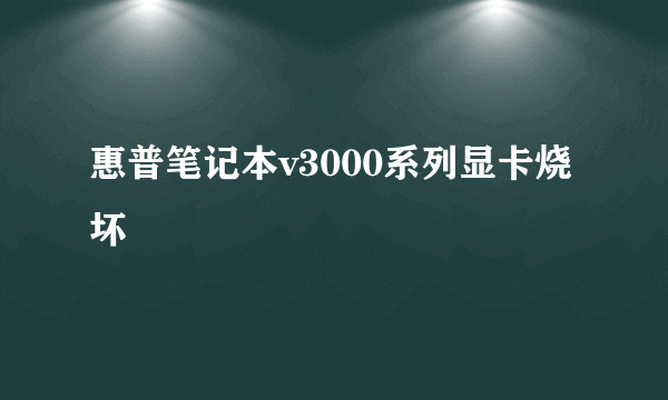 惠普笔记本v3000系列显卡烧坏