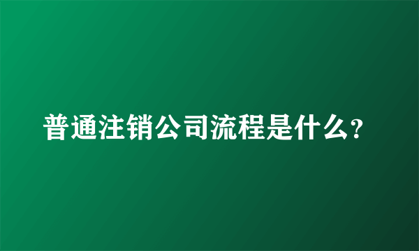 普通注销公司流程是什么？