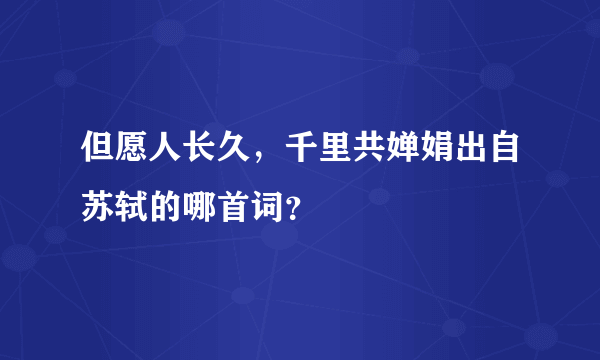 但愿人长久，千里共婵娟出自苏轼的哪首词？