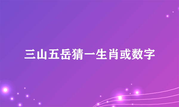 三山五岳猜一生肖或数字