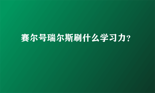 赛尔号瑞尔斯刷什么学习力？