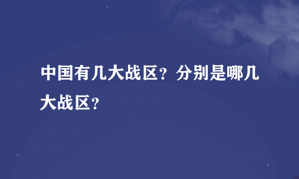 中国有几大战区？分别是哪几大战区？