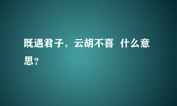 既遇君子，云胡不喜  什么意思？