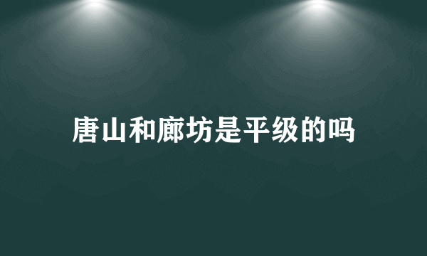 唐山和廊坊是平级的吗