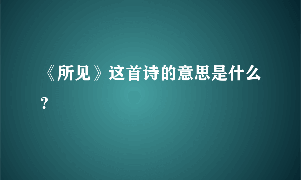 《所见》这首诗的意思是什么?