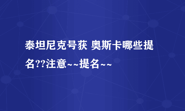 泰坦尼克号获 奥斯卡哪些提名??注意~~提名~~