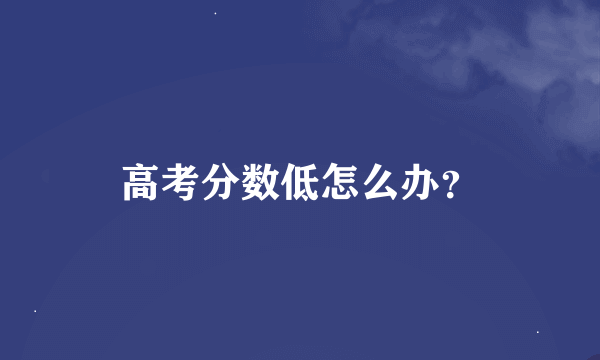 高考分数低怎么办？