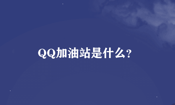 QQ加油站是什么？