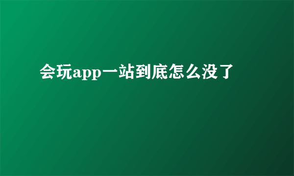 会玩app一站到底怎么没了