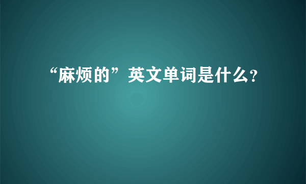 “麻烦的”英文单词是什么？