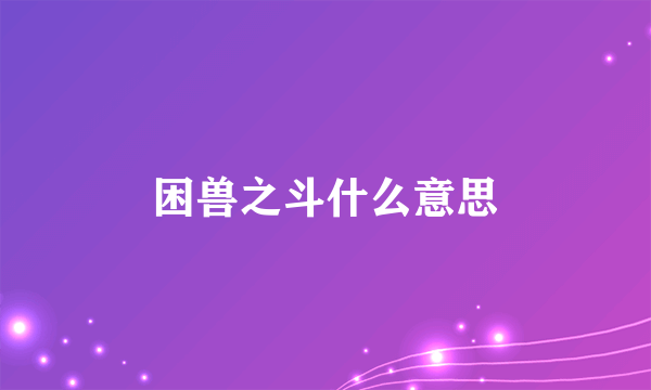 困兽之斗什么意思