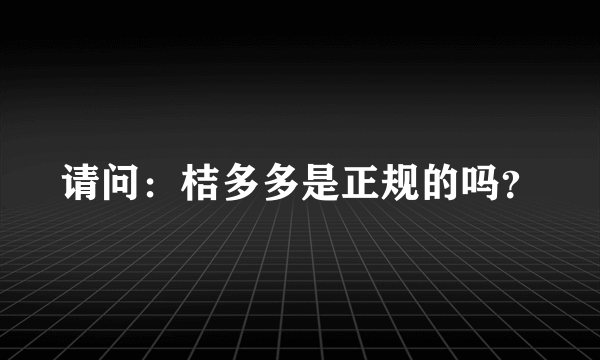 请问：桔多多是正规的吗？