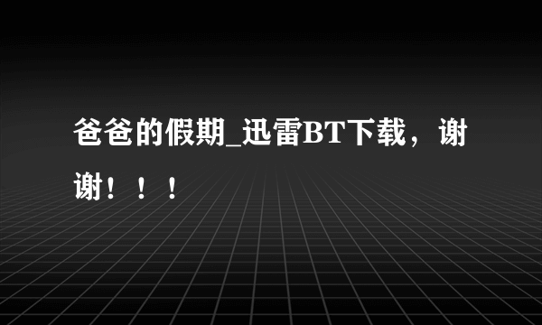 爸爸的假期_迅雷BT下载，谢谢！！！