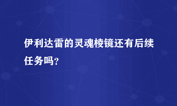 伊利达雷的灵魂棱镜还有后续任务吗？