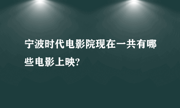 宁波时代电影院现在一共有哪些电影上映?