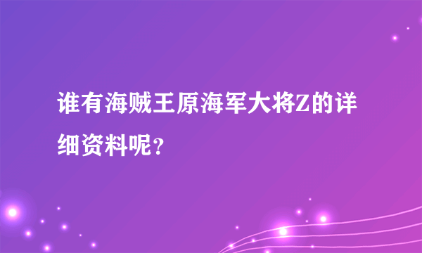 谁有海贼王原海军大将Z的详细资料呢？