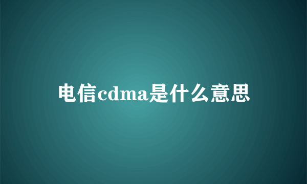 电信cdma是什么意思