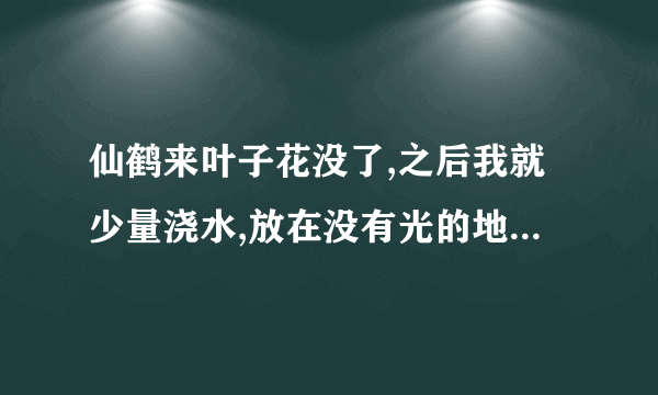 仙鹤来叶子花没了,之后我就少量浇水,放在没有光的地方。可是跟已经萎缩了，还能活吗�