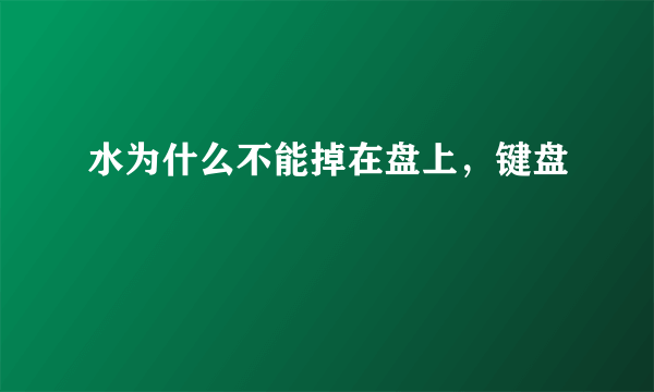 水为什么不能掉在盘上，键盘