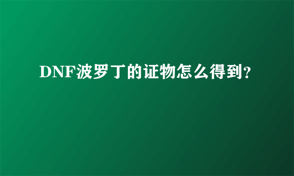 DNF波罗丁的证物怎么得到？