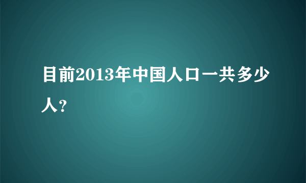 目前2013年中国人口一共多少人？