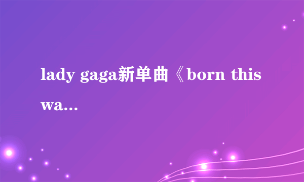 lady gaga新单曲《born this way》的中文歌词