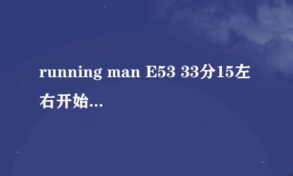 running man E53 33分15左右开始的背景音乐！