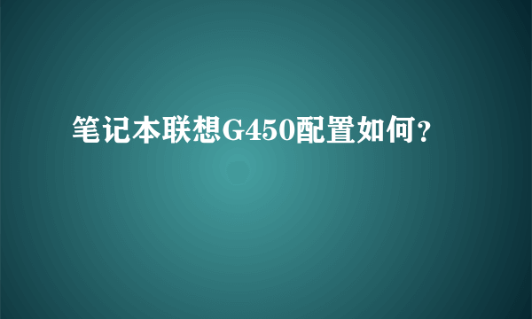 笔记本联想G450配置如何？