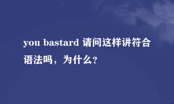 you bastard 请问这样讲符合语法吗，为什么？