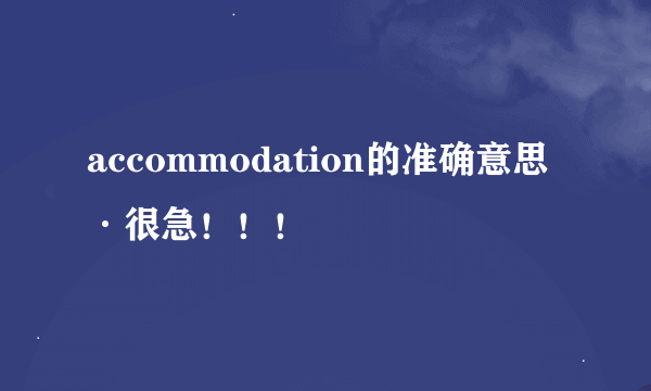 accommodation的准确意思·很急！！！