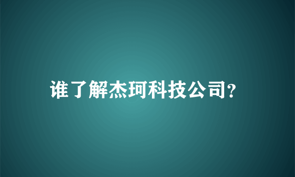 谁了解杰珂科技公司？