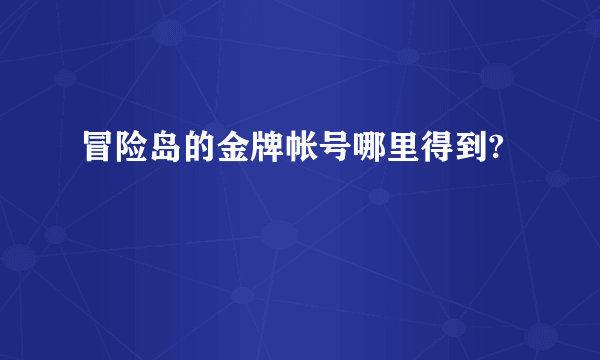 冒险岛的金牌帐号哪里得到?