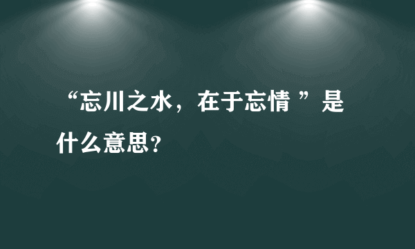 “忘川之水，在于忘情 ”是什么意思？