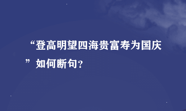 “登高明望四海贵富寿为国庆”如何断句？