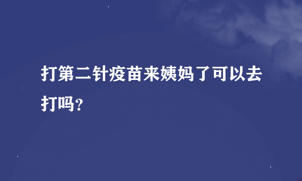 打第二针疫苗来姨妈了可以去打吗？