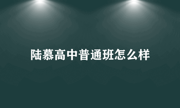 陆慕高中普通班怎么样