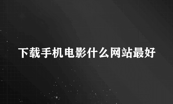 下载手机电影什么网站最好