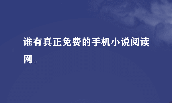 谁有真正免费的手机小说阅读网。