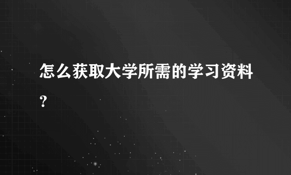 怎么获取大学所需的学习资料？