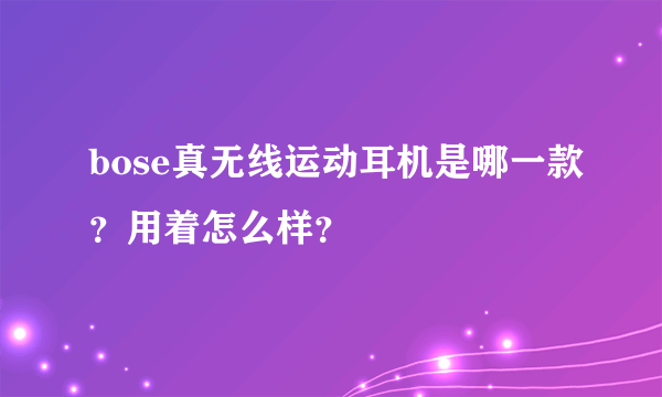 bose真无线运动耳机是哪一款？用着怎么样？