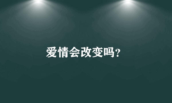 爱情会改变吗？