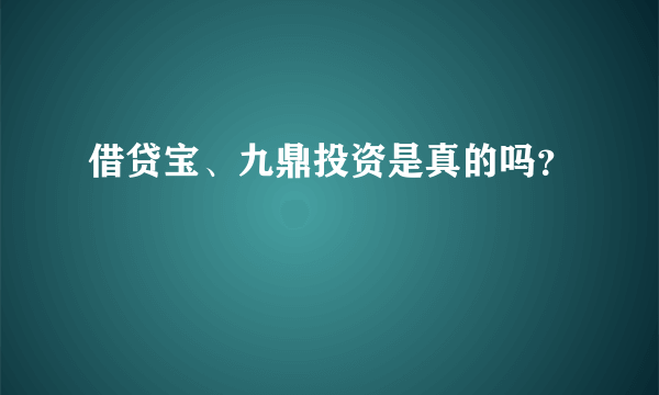 借贷宝、九鼎投资是真的吗？