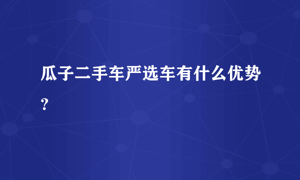 瓜子二手车严选车有什么优势？