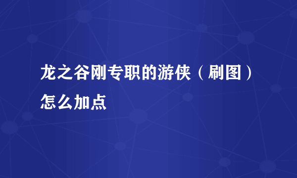 龙之谷刚专职的游侠（刷图）怎么加点