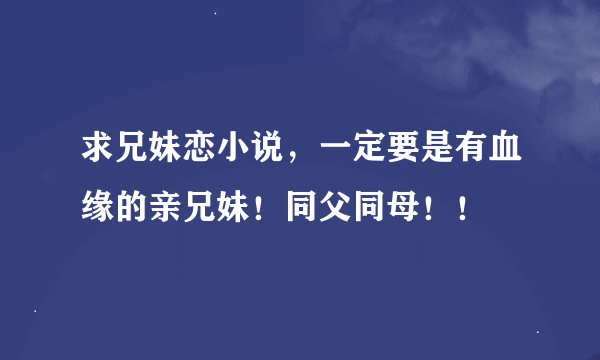 求兄妹恋小说，一定要是有血缘的亲兄妹！同父同母！！