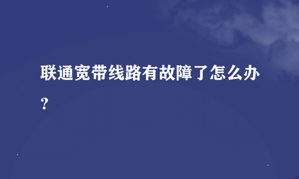 联通宽带线路有故障了怎么办？