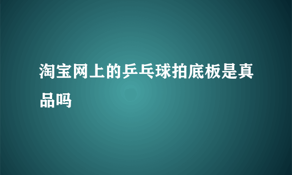 淘宝网上的乒乓球拍底板是真品吗