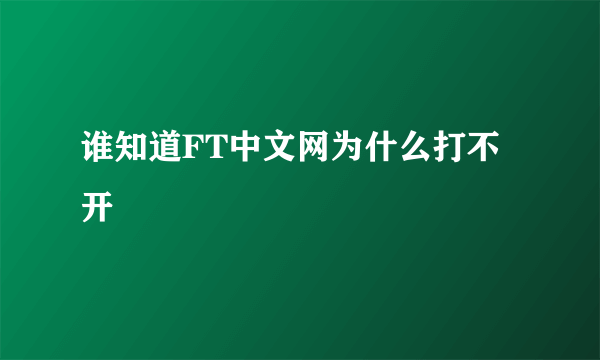 谁知道FT中文网为什么打不开