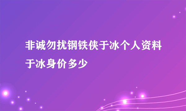 非诚勿扰钢铁侠于冰个人资料于冰身价多少